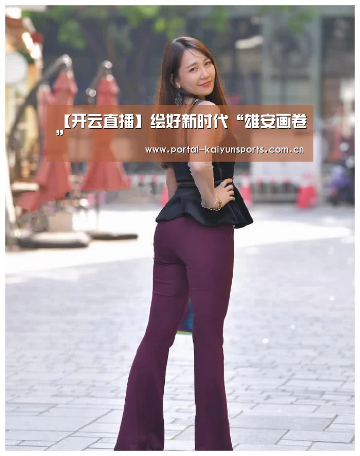 【开云直播】绘好新时代“雄安画卷”(图3) 开云体育官网