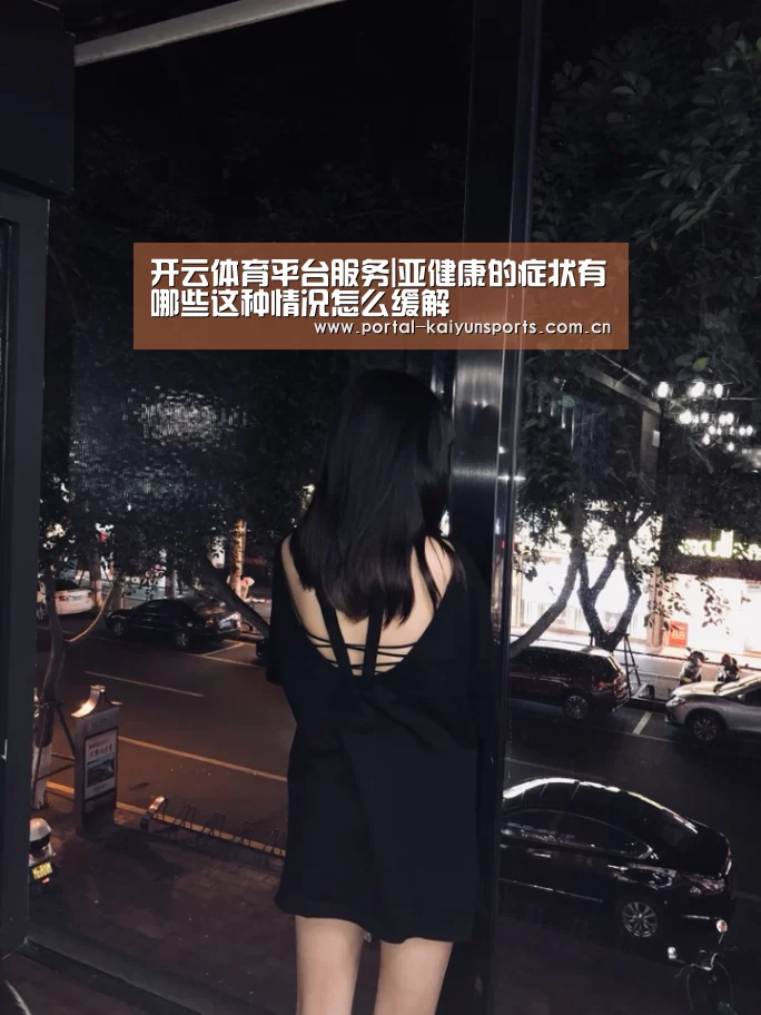 开云体育平台服务|亚健康的症状有哪些这种情况怎么缓解(图2) 开云体育官网