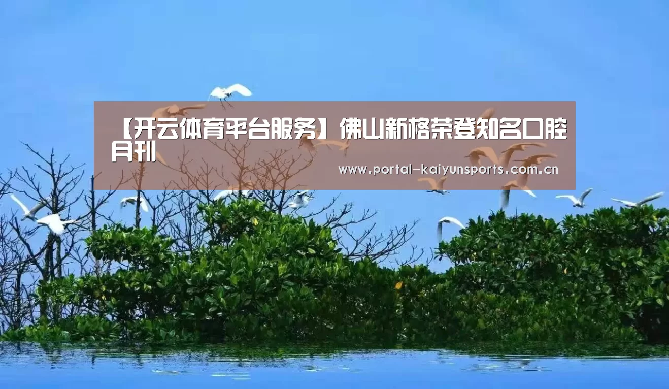 【开云体育平台服务】佛山新格荣登知名口腔月刊(图1) 开云直播