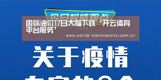 国际油价17日大幅下跌‘开云体育平台服务’(图2) 开云体育平台服务