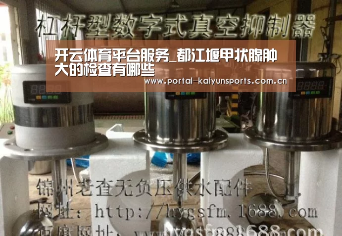 开云体育平台服务_都江堰甲状腺肿大的检查有哪些(图1) 开云体育高清直播