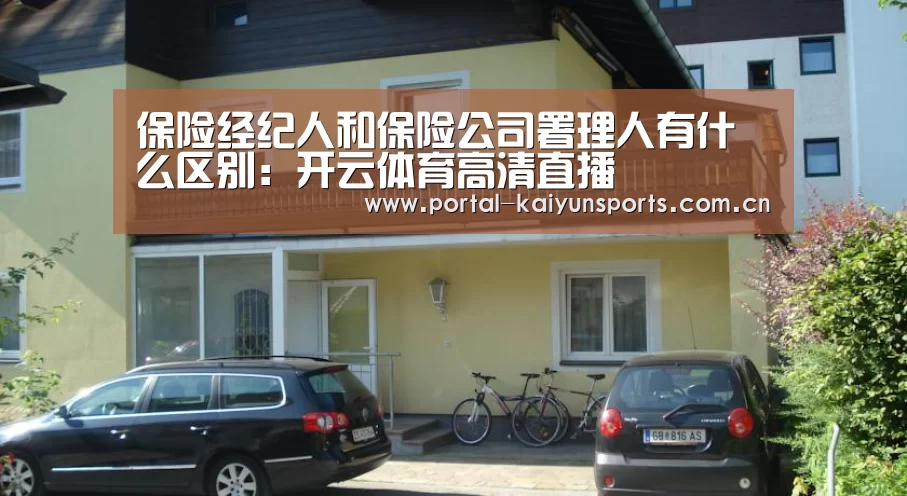 保险经纪人和保险公司署理人有什么区别:开云体育高清直播(图1) 开云体育高清直播